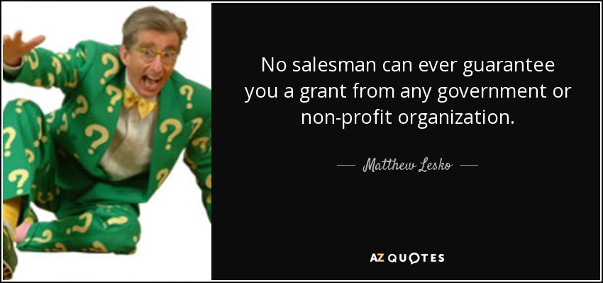 No salesman can ever guarantee you a grant from any government or non-profit organization. - Matthew Lesko