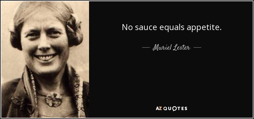 No sauce equals appetite. - Muriel Lester