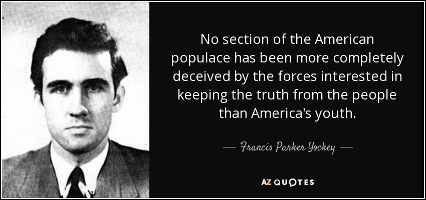 No section of the American populace has been more completely deceived by the forces interested in keeping the truth from the people than America's youth. - Francis Parker Yockey