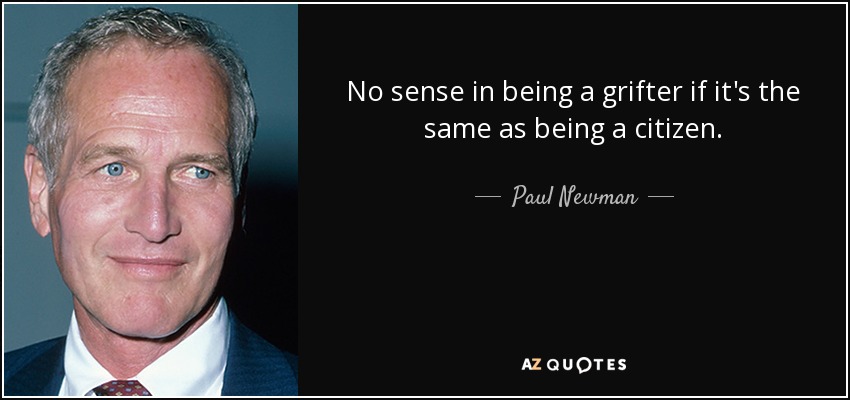 No sense in being a grifter if it's the same as being a citizen. - Paul Newman