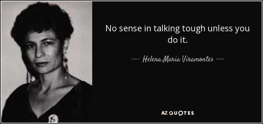 No sense in talking tough unless you do it. - Helena Maria Viramontes