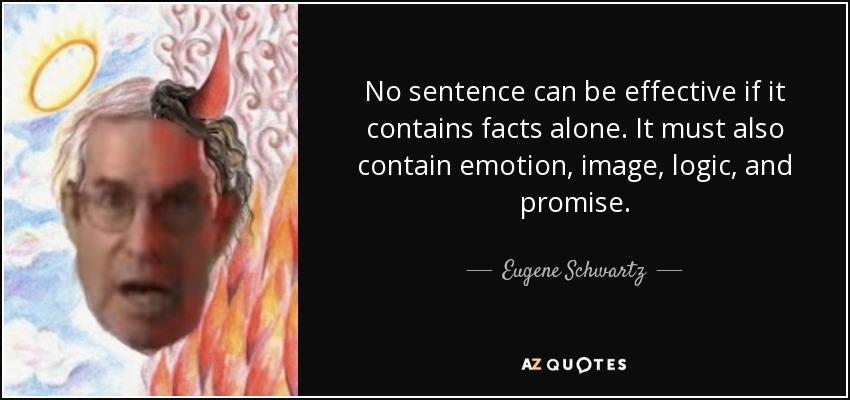 No sentence can be effective if it contains facts alone. It must also contain emotion, image, logic, and promise. - Eugene Schwartz