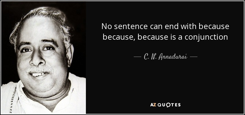 No sentence can end with because because, because is a conjunction - C. N. Annadurai