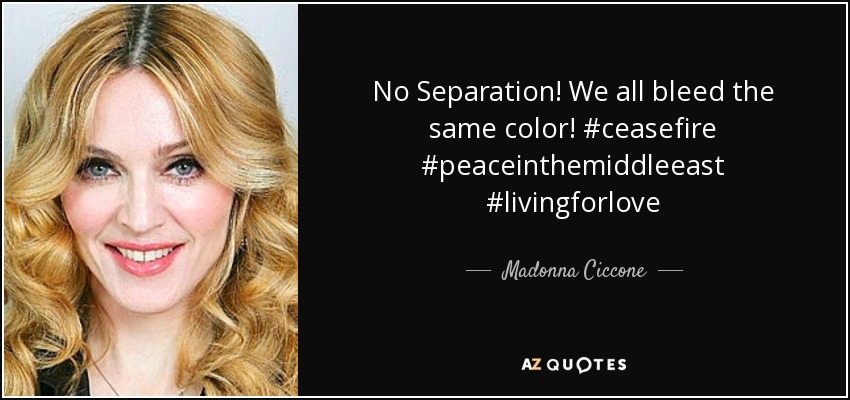 No Separation! We all bleed the same color! #ceasefire #peaceinthemiddleeast #livingforlove - Madonna Ciccone