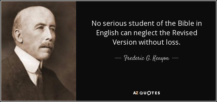No serious student of the Bible in English can neglect the Revised Version without loss. - Frederic G. Kenyon