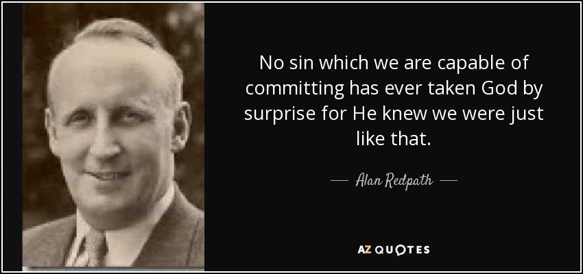 No sin which we are capable of committing has ever taken God by surprise for He knew we were just like that. - Alan Redpath