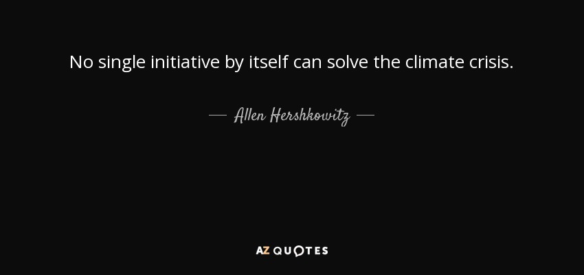 No single initiative by itself can solve the climate crisis. - Allen Hershkowitz