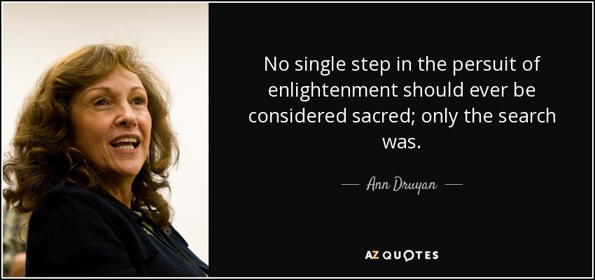 No single step in the persuit of enlightenment should ever be considered sacred; only the search was. - Ann Druyan