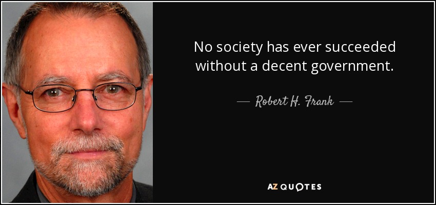 No society has ever succeeded without a decent government. - Robert H. Frank