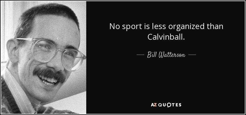 No sport is less organized than Calvinball. - Bill Watterson