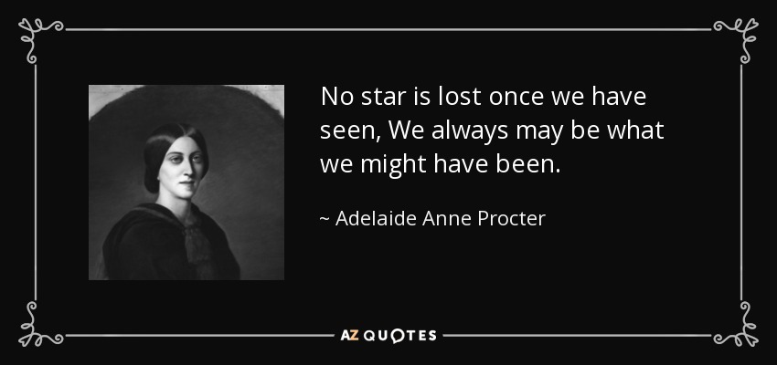 No star is lost once we have seen, We always may be what we might have been. - Adelaide Anne Procter