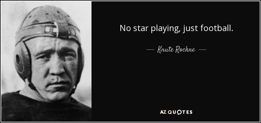 No star playing, just football. - Knute Rockne