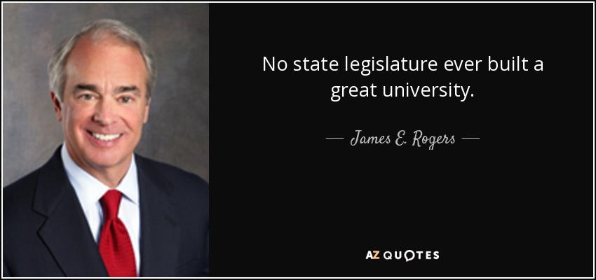 No state legislature ever built a great university. - James E. Rogers, Jr.