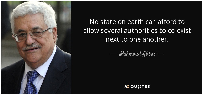 No state on earth can afford to allow several authorities to co-exist next to one another. - Mahmoud Abbas