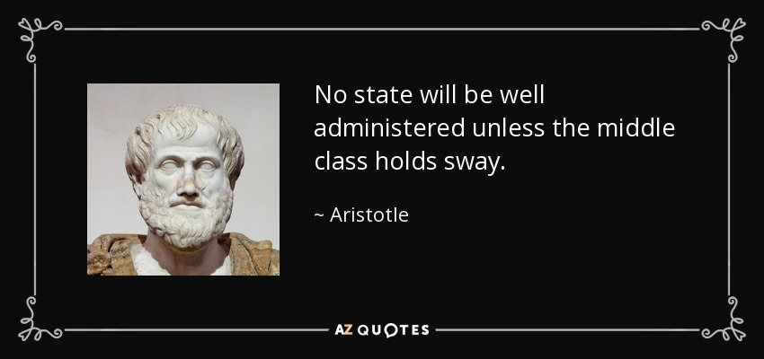 No state will be well administered unless the middle class holds sway. - Aristotle