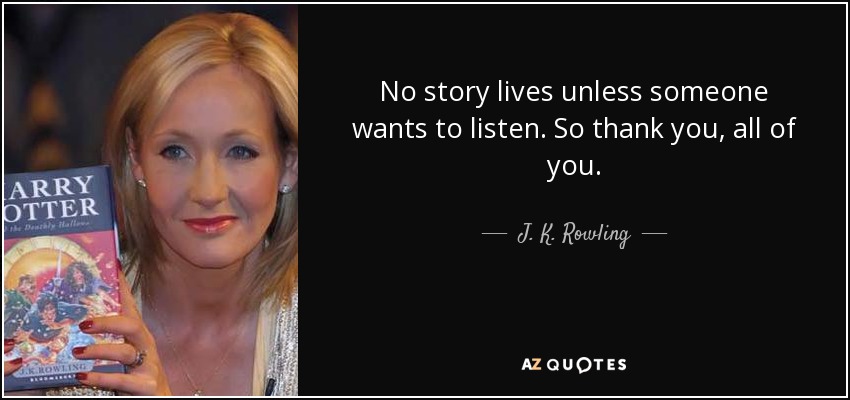 No story lives unless someone wants to listen. So thank you, all of you. - J. K. Rowling