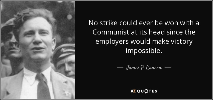 No strike could ever be won with a Communist at its head since the employers would make victory impossible. - James P. Cannon