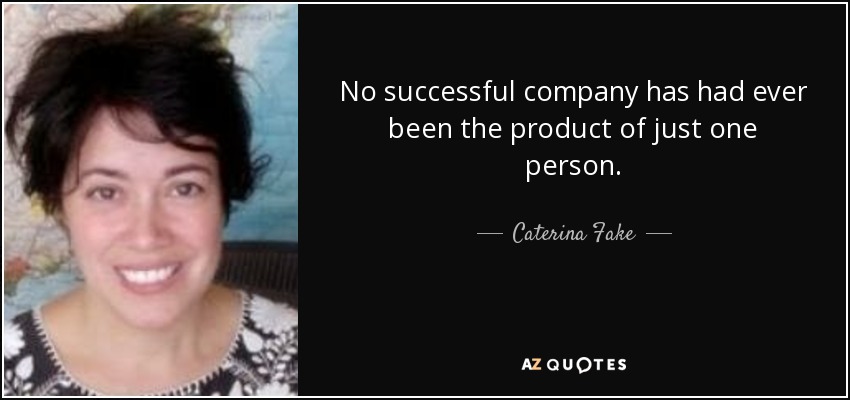 No successful company has had ever been the product of just one person. - Caterina Fake