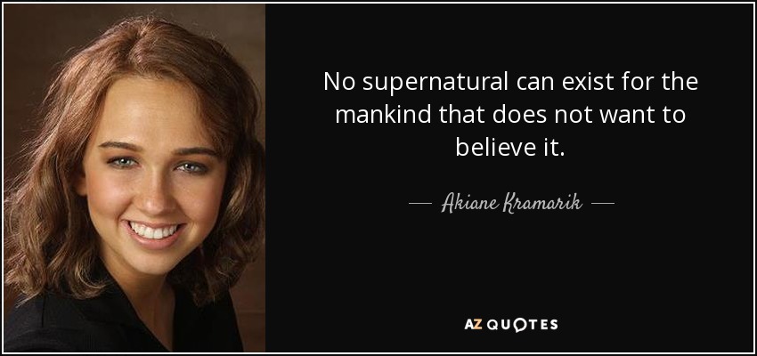 No supernatural can exist for the mankind that does not want to believe it. - Akiane Kramarik