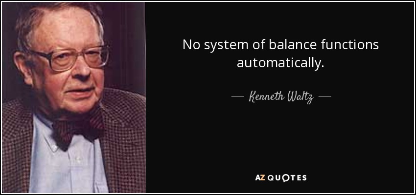 No system of balance functions automatically. - Kenneth Waltz