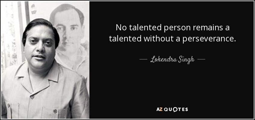 No talented person remains a talented without a perseverance. - Lokendra Singh