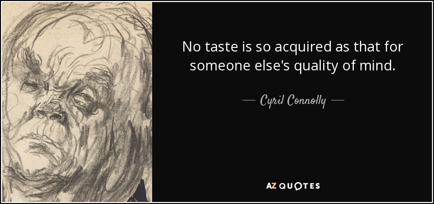 No taste is so acquired as that for someone else's quality of mind. - Cyril Connolly