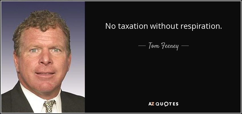 No taxation without respiration. - Tom Feeney
