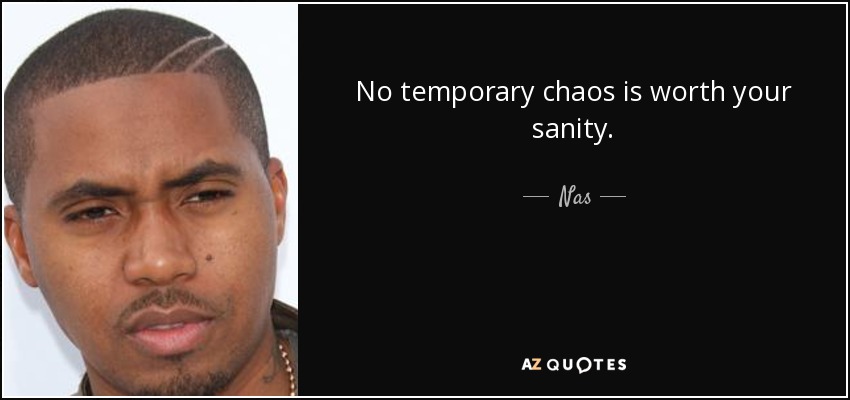 No temporary chaos is worth your sanity. - Nas