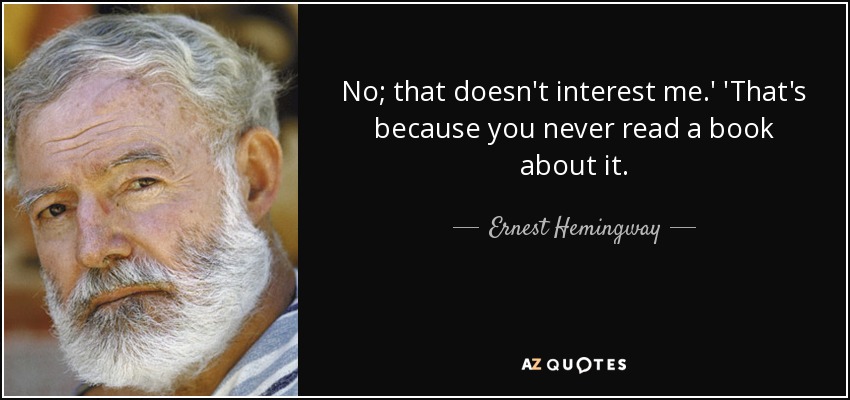 No; that doesn't interest me.' 'That's because you never read a book about it. - Ernest Hemingway