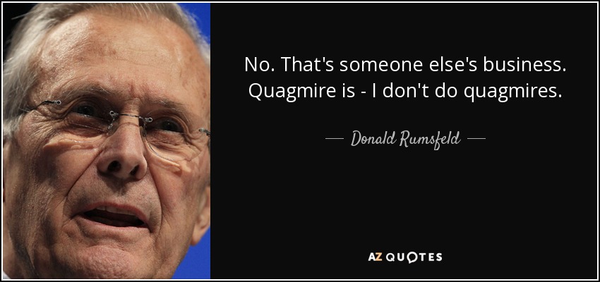 No. That's someone else's business. Quagmire is - I don't do quagmires. - Donald Rumsfeld