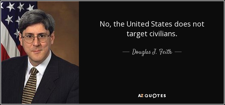 No, the United States does not target civilians. - Douglas J. Feith