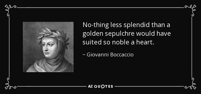 No-thing less splendid than a golden sepulchre would have suited so noble a heart. - Giovanni Boccaccio