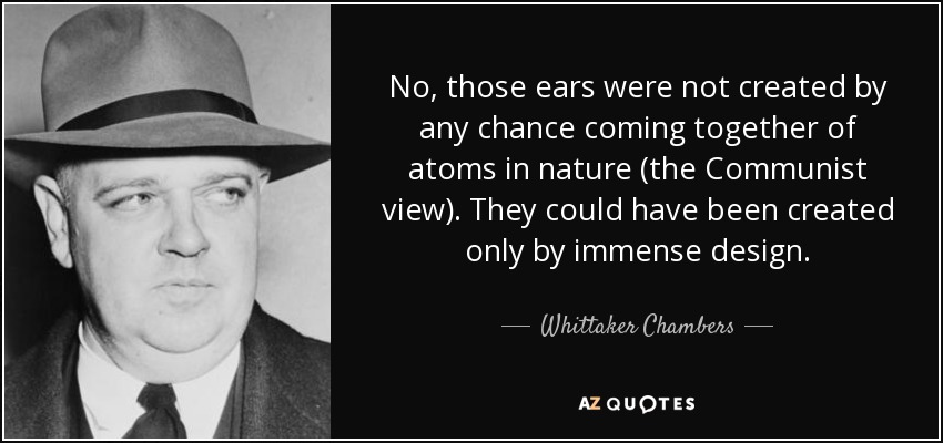 No, those ears were not created by any chance coming together of atoms in nature (the Communist view). They could have been created only by immense design. - Whittaker Chambers