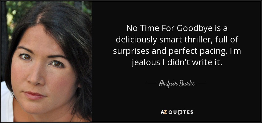 No Time For Goodbye is a deliciously smart thriller, full of surprises and perfect pacing. I'm jealous I didn't write it. - Alafair Burke