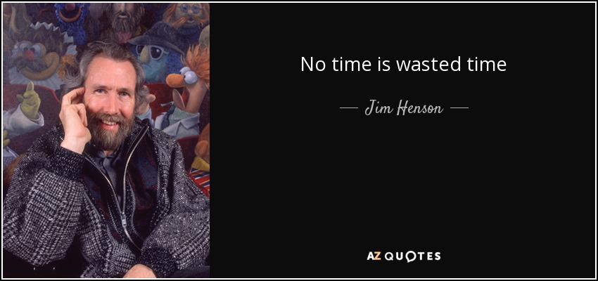 No time is wasted time - Jim Henson