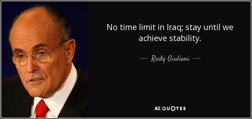 No time limit in Iraq; stay until we achieve stability. - Rudy Giuliani