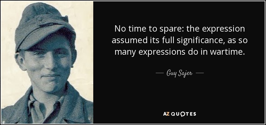 No time to spare: the expression assumed its full significance, as so many expressions do in wartime. - Guy Sajer
