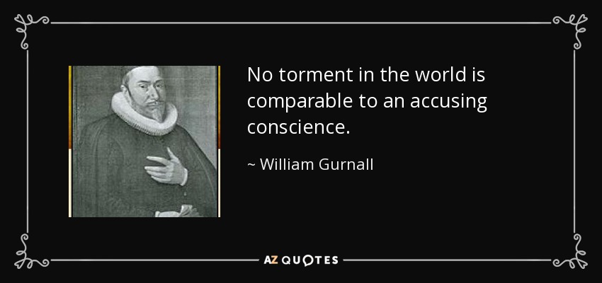 No torment in the world is comparable to an accusing conscience. - William Gurnall