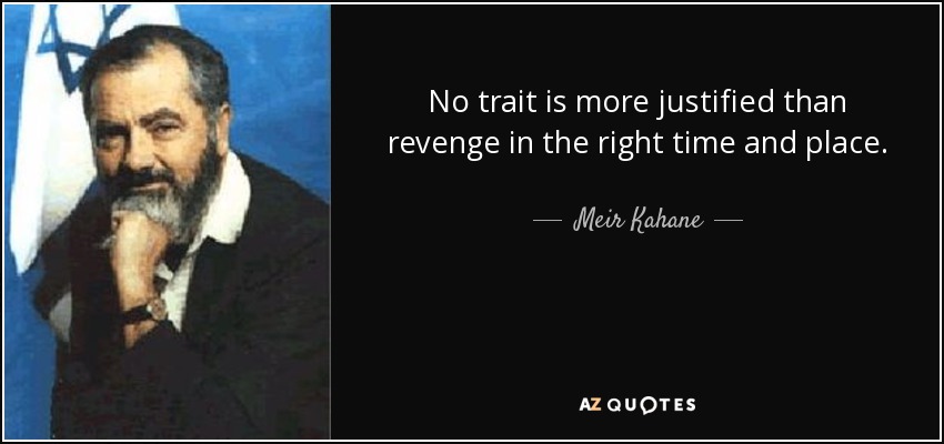 No trait is more justified than revenge in the right time and place. - Meir Kahane