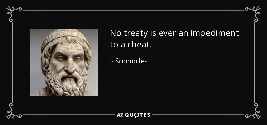 No treaty is ever an impediment to a cheat. - Sophocles
