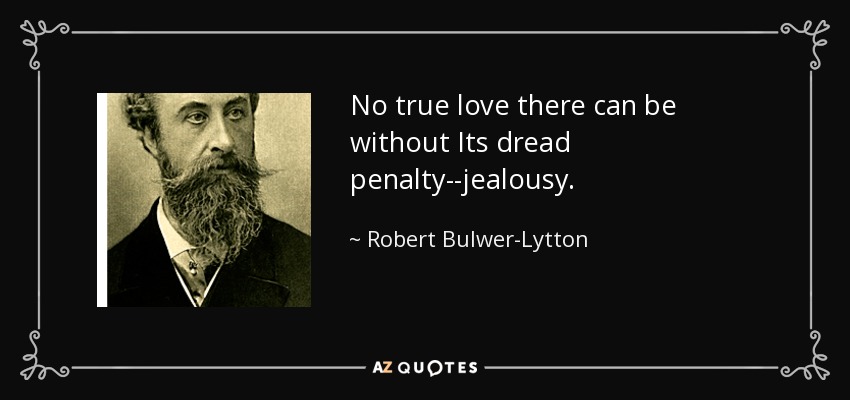 No true love there can be without Its dread penalty--jealousy. - Robert Bulwer-Lytton, 1st Earl of Lytton