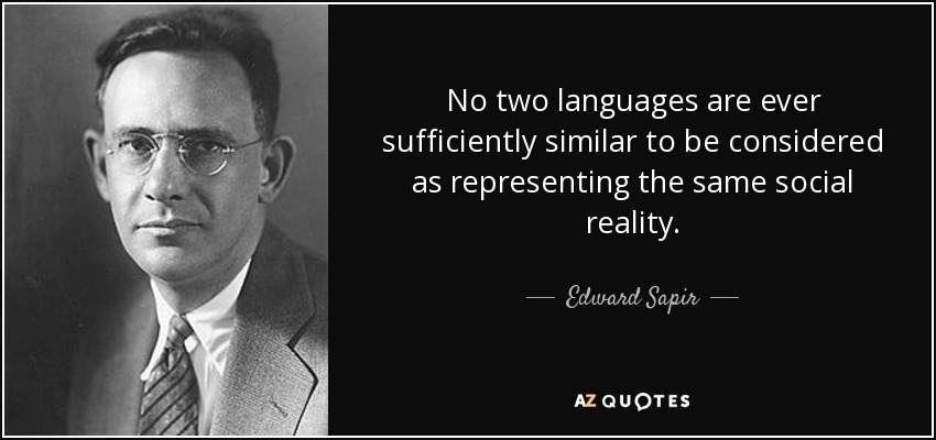 No two languages are ever sufficiently similar to be considered as representing the same social reality. - Edward Sapir