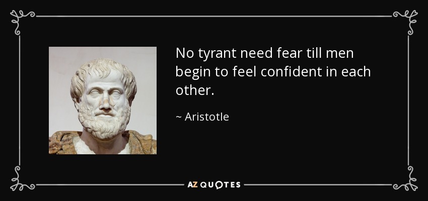 No tyrant need fear till men begin to feel confident in each other. - Aristotle