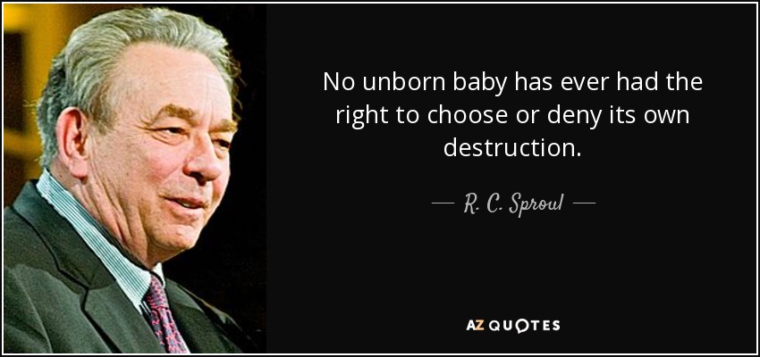 No unborn baby has ever had the right to choose or deny its own destruction. - R. C. Sproul