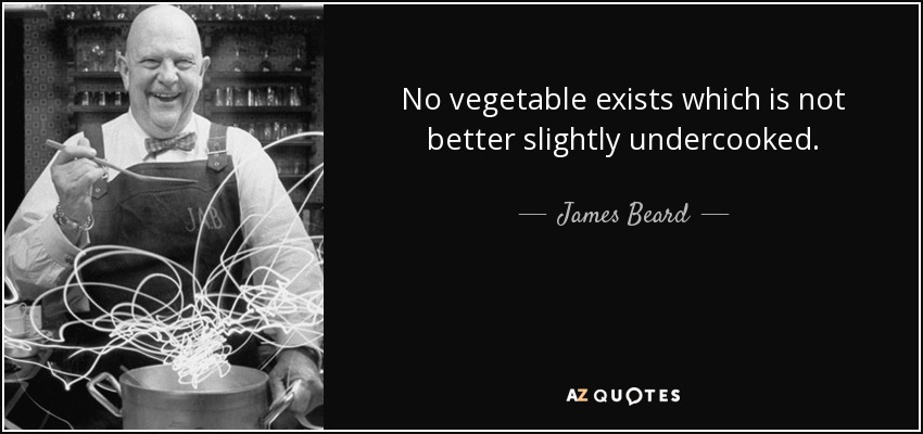 No vegetable exists which is not better slightly undercooked. - James Beard