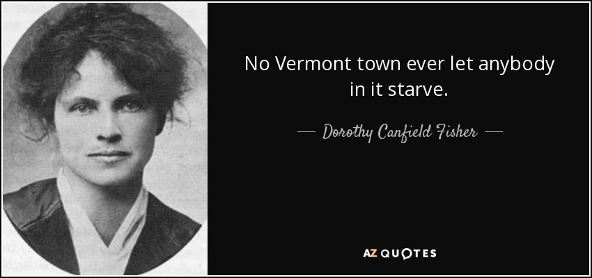 No Vermont town ever let anybody in it starve. - Dorothy Canfield Fisher