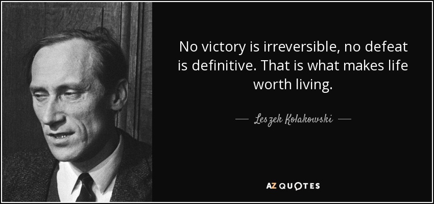 No victory is irreversible, no defeat is definitive. That is what makes life worth living. - Leszek Kolakowski