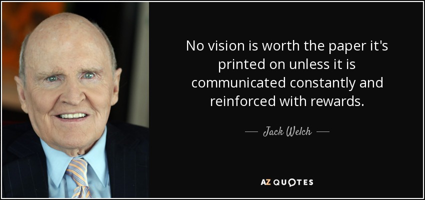 No vision is worth the paper it's printed on unless it is communicated constantly and reinforced with rewards. - Jack Welch