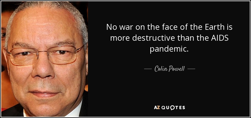 No war on the face of the Earth is more destructive than the AIDS pandemic. - Colin Powell