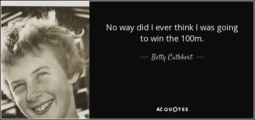 No way did I ever think I was going to win the 100m. - Betty Cuthbert